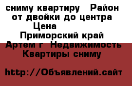 сниму квартиру › Район ­ от двойки до центра › Цена ­ 16 000 - Приморский край, Артем г. Недвижимость » Квартиры сниму   